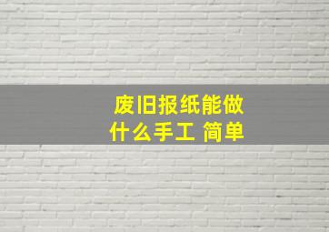 废旧报纸能做什么手工 简单